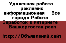 Удаленная работа (рекламно-информационная) - Все города Работа » Заработок в интернете   . Башкортостан респ.